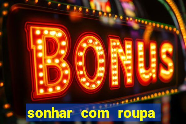 sonhar com roupa íntima feminina jogo do bicho