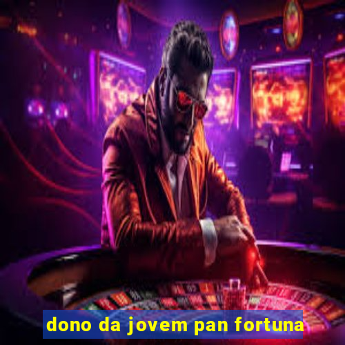 dono da jovem pan fortuna