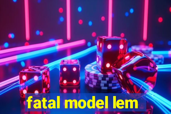 fatal model lem