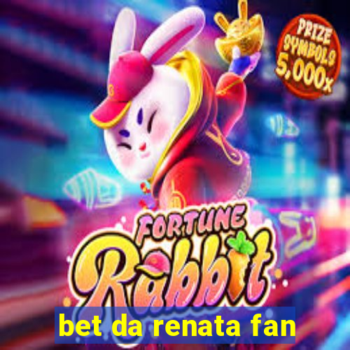 bet da renata fan