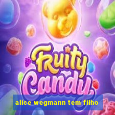 alice wegmann tem filho