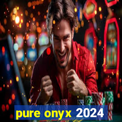 pure onyx 2024