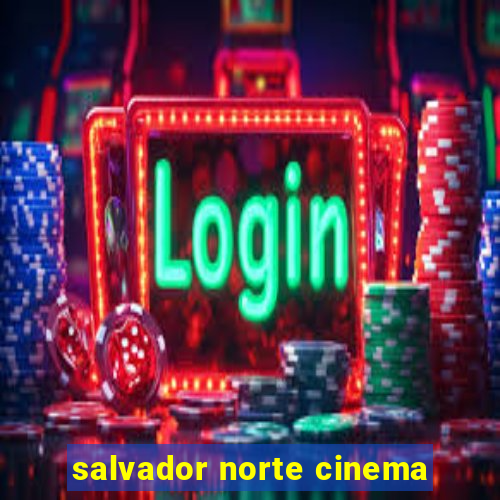 salvador norte cinema