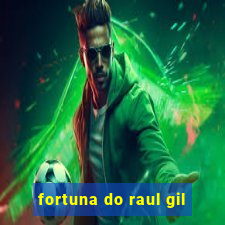 fortuna do raul gil