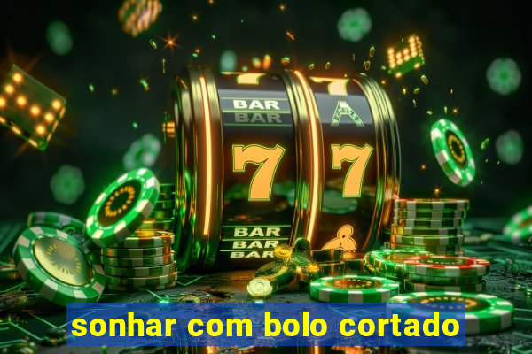 sonhar com bolo cortado