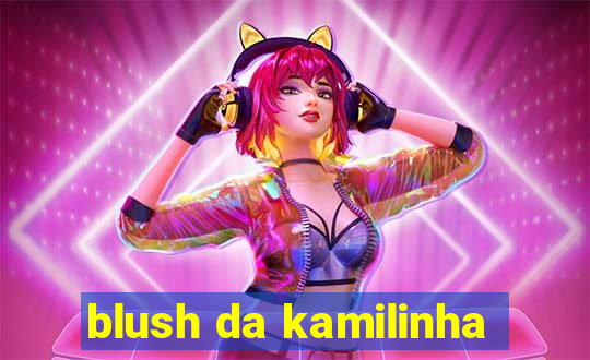 blush da kamilinha