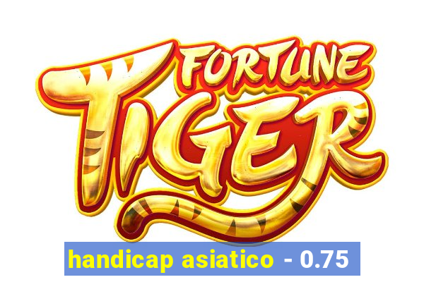 handicap asiatico - 0.75