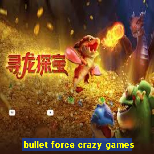 bullet force crazy games