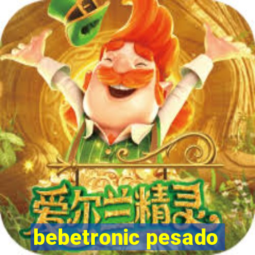 bebetronic pesado