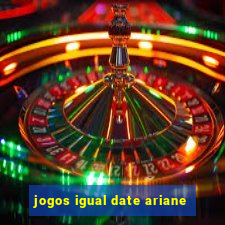 jogos igual date ariane