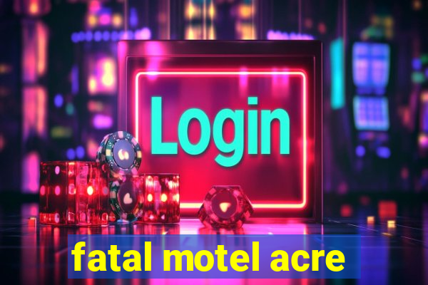 fatal motel acre