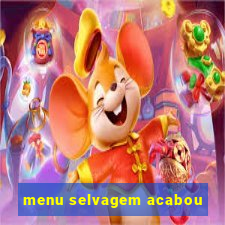 menu selvagem acabou