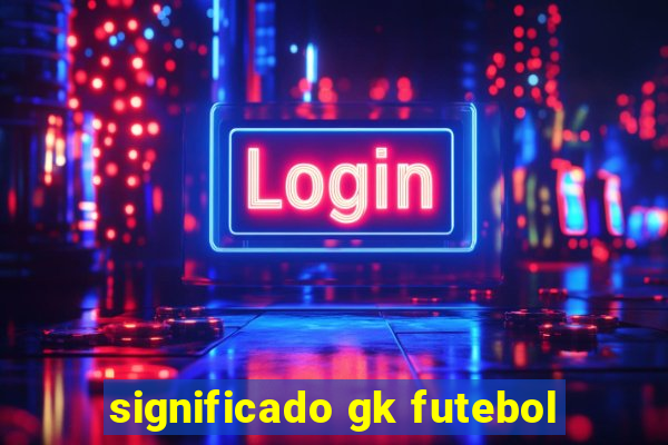 significado gk futebol