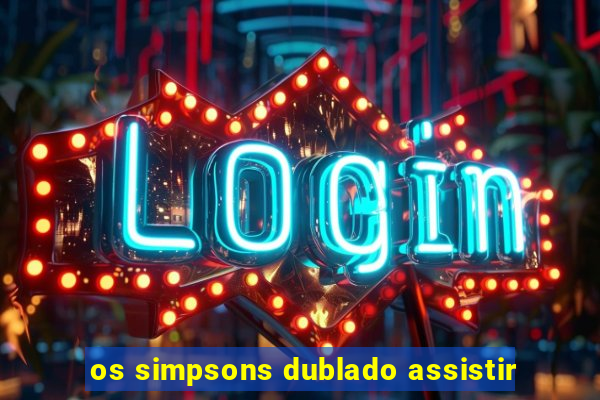 os simpsons dublado assistir