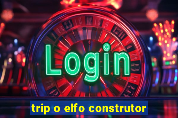 trip o elfo construtor