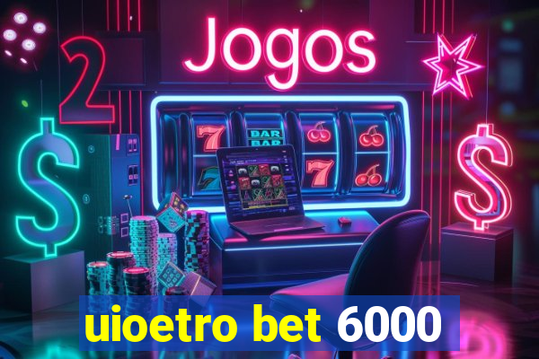 uioetro bet 6000