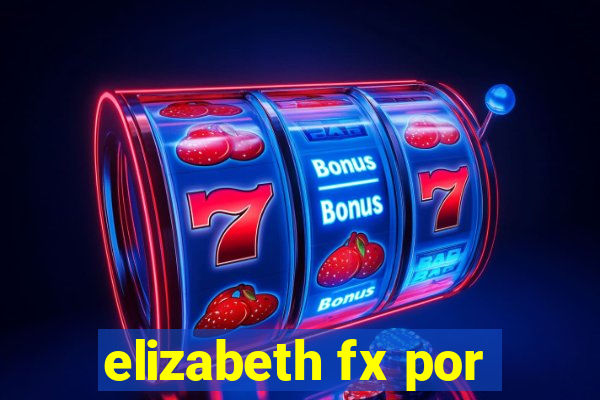 elizabeth fx por