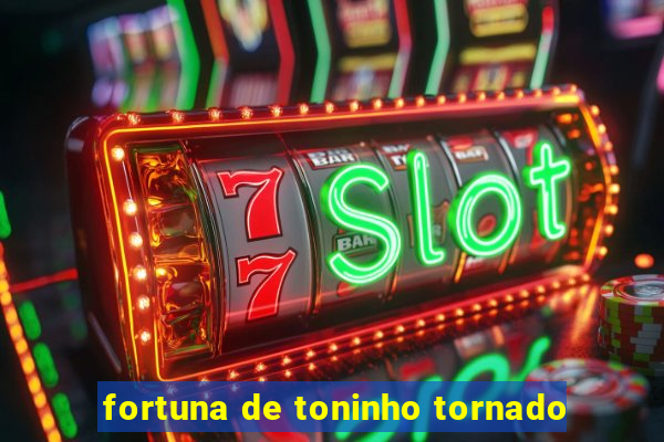 fortuna de toninho tornado