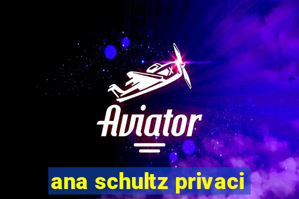 ana schultz privaci