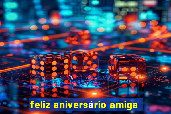 feliz aniversário amiga