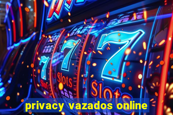 privacy vazados online