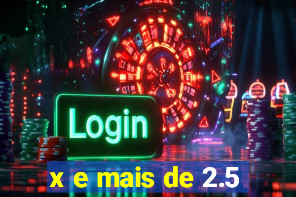 x e mais de 2.5