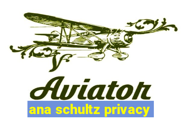 ana schultz privacy