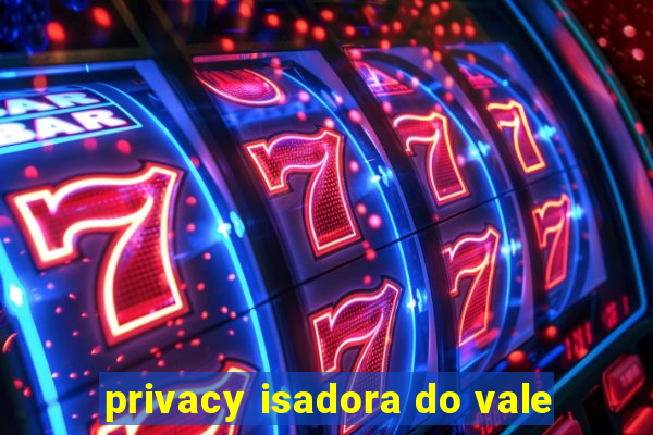 privacy isadora do vale