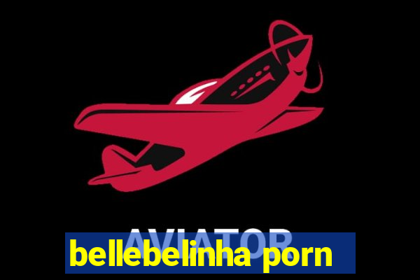 bellebelinha porn