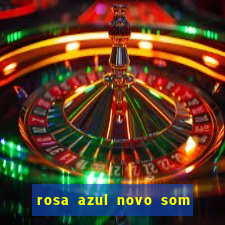 rosa azul novo som letra rosa azul novo som