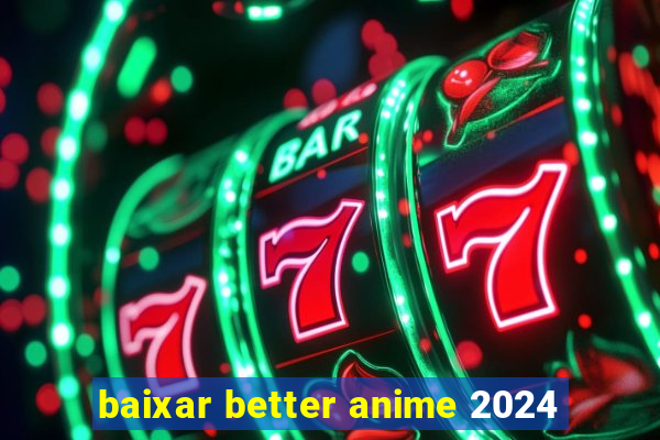 baixar better anime 2024