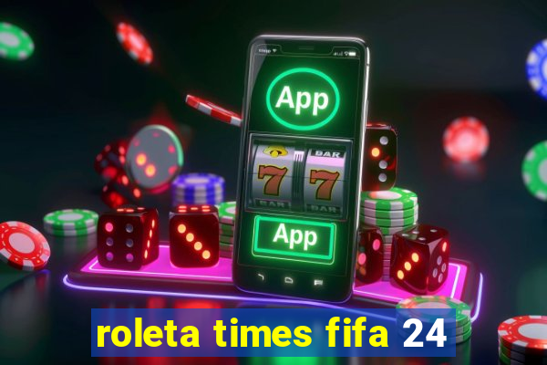 roleta times fifa 24