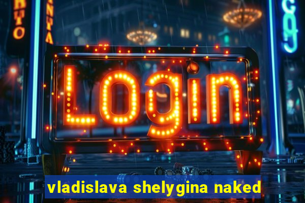 vladislava shelygina naked