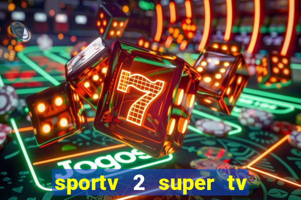 sportv 2 super tv ao vivo