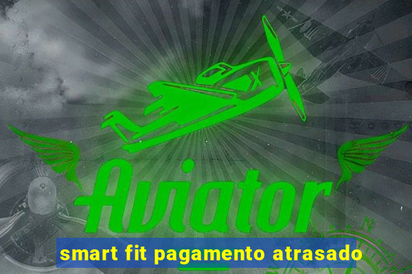 smart fit pagamento atrasado