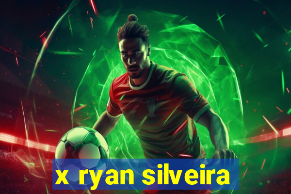 x ryan silveira